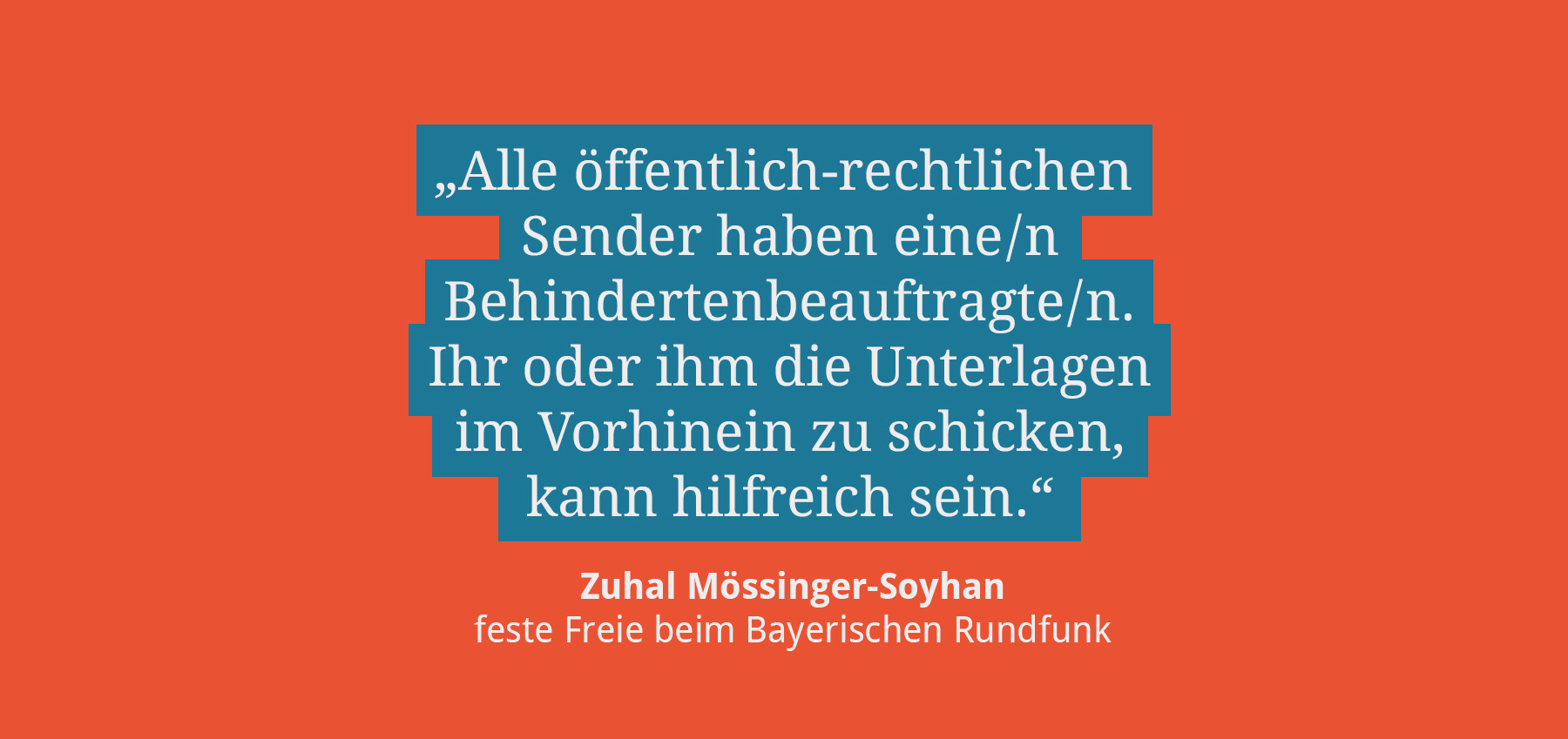 Zitat: Alle öffentlich-rechtlichen Sender haben einen Behindertenbeauftragten. Ihnen die Utnerlagen im Vorhinein zu schicken kann hilfreich sein.